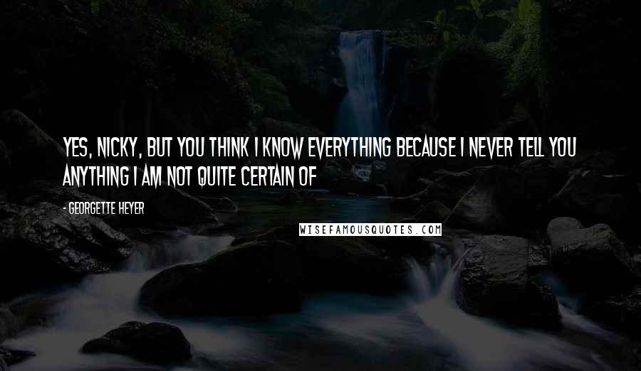 Georgette Heyer Quotes: Yes, Nicky, but you think I know everything because I never tell you anything I am not quite certain of