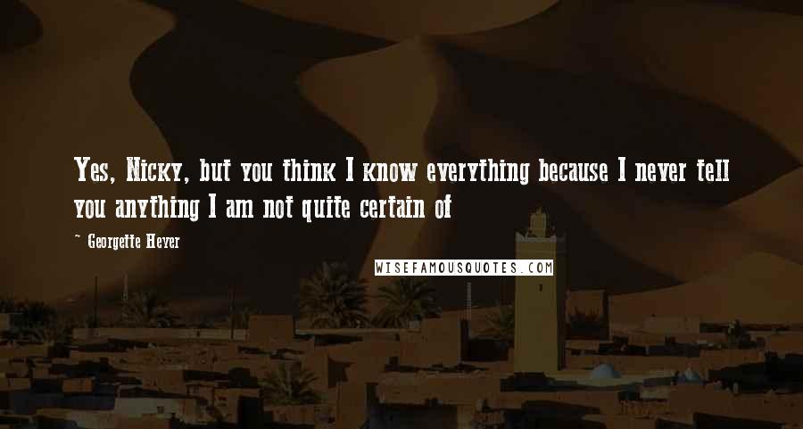 Georgette Heyer Quotes: Yes, Nicky, but you think I know everything because I never tell you anything I am not quite certain of