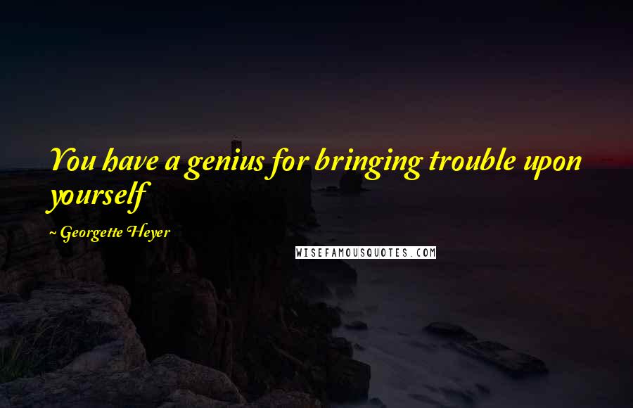 Georgette Heyer Quotes: You have a genius for bringing trouble upon yourself