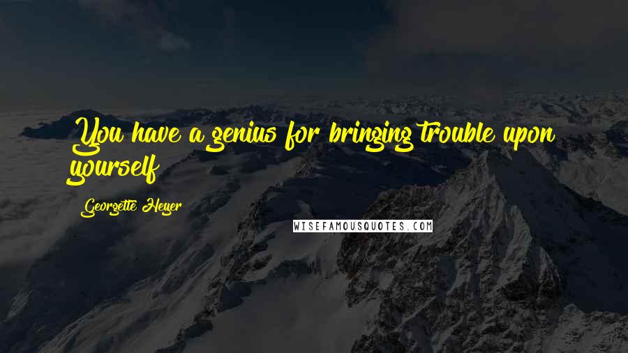 Georgette Heyer Quotes: You have a genius for bringing trouble upon yourself