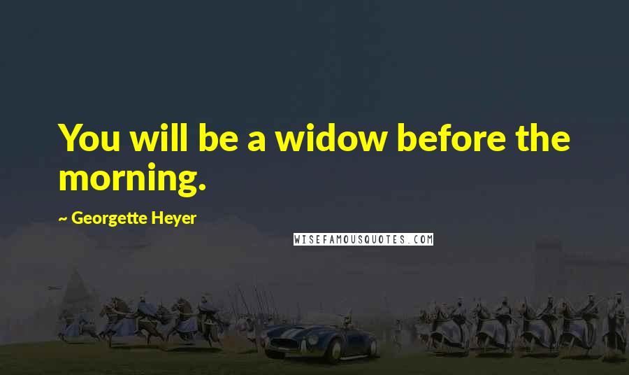 Georgette Heyer Quotes: You will be a widow before the morning.