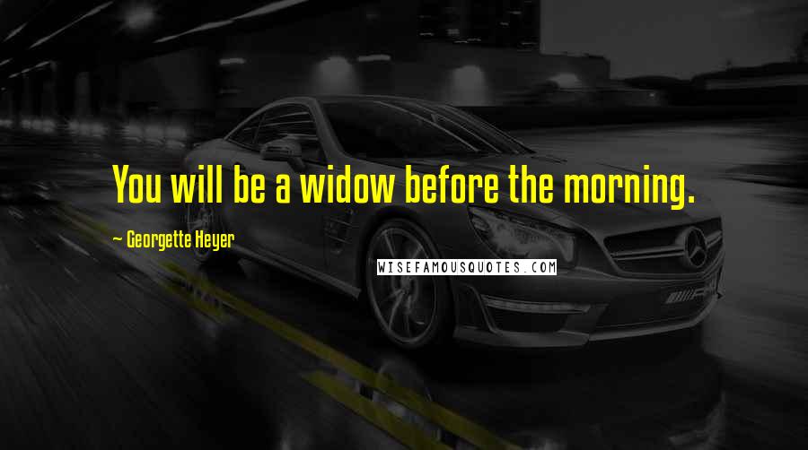 Georgette Heyer Quotes: You will be a widow before the morning.