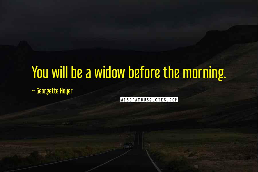 Georgette Heyer Quotes: You will be a widow before the morning.