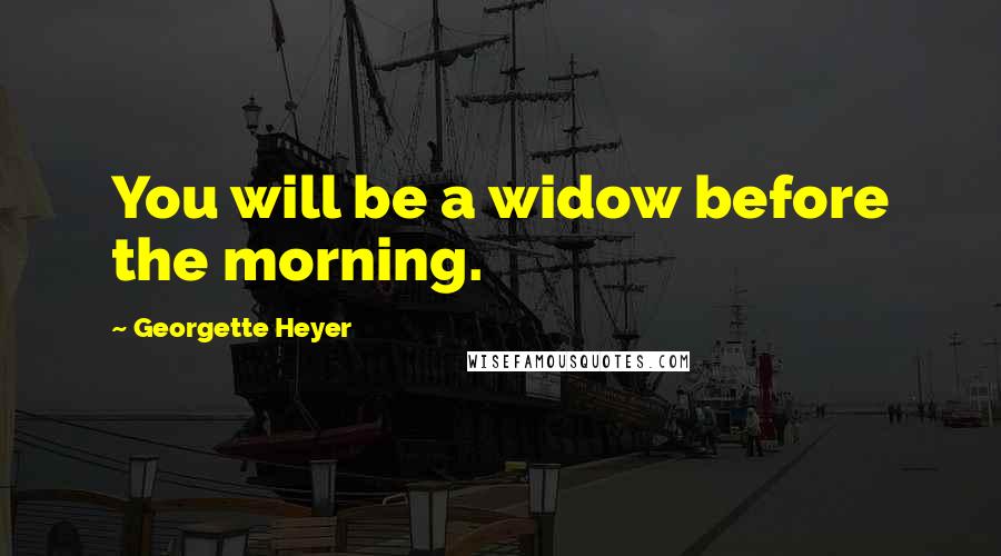 Georgette Heyer Quotes: You will be a widow before the morning.