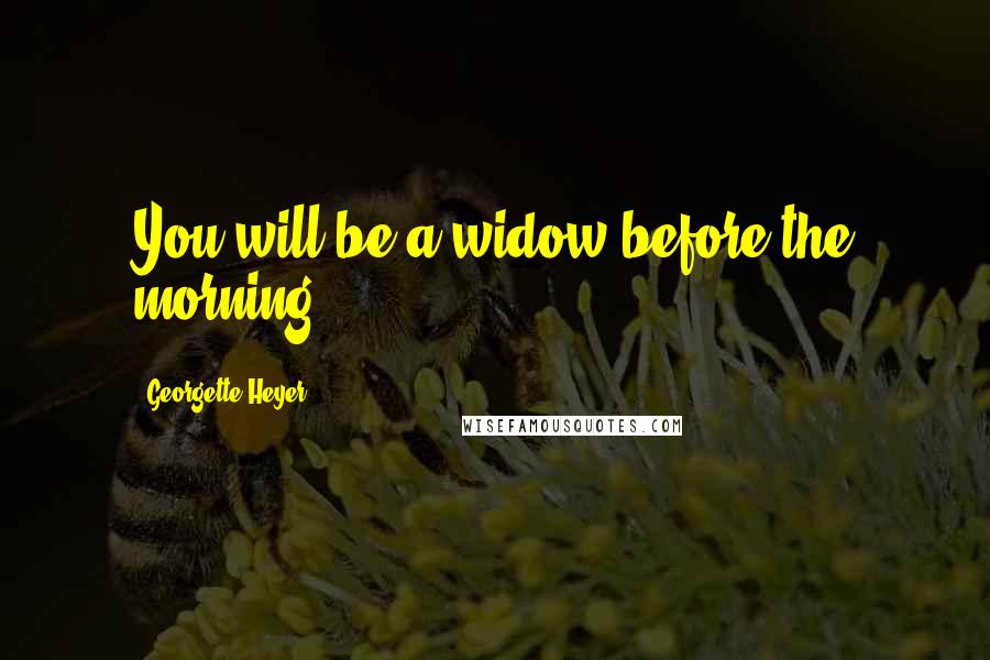 Georgette Heyer Quotes: You will be a widow before the morning.