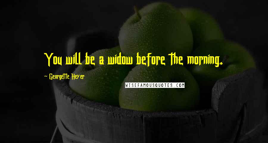 Georgette Heyer Quotes: You will be a widow before the morning.