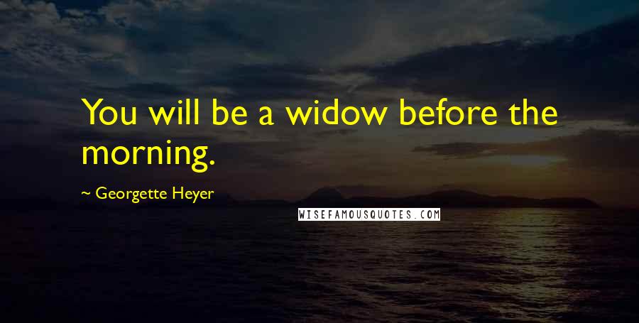 Georgette Heyer Quotes: You will be a widow before the morning.