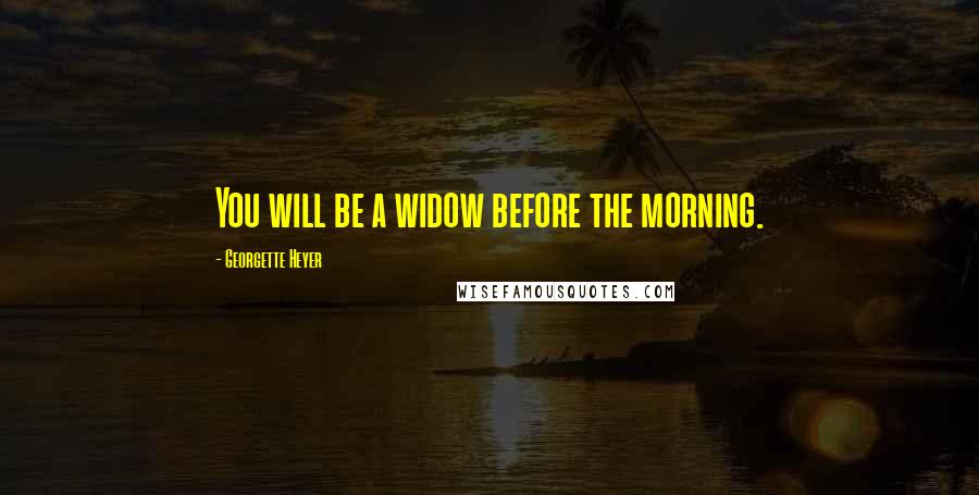 Georgette Heyer Quotes: You will be a widow before the morning.