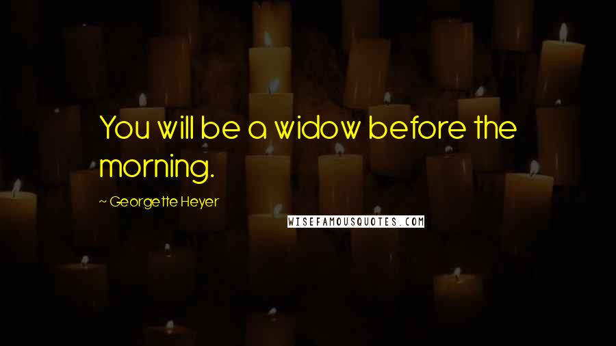 Georgette Heyer Quotes: You will be a widow before the morning.