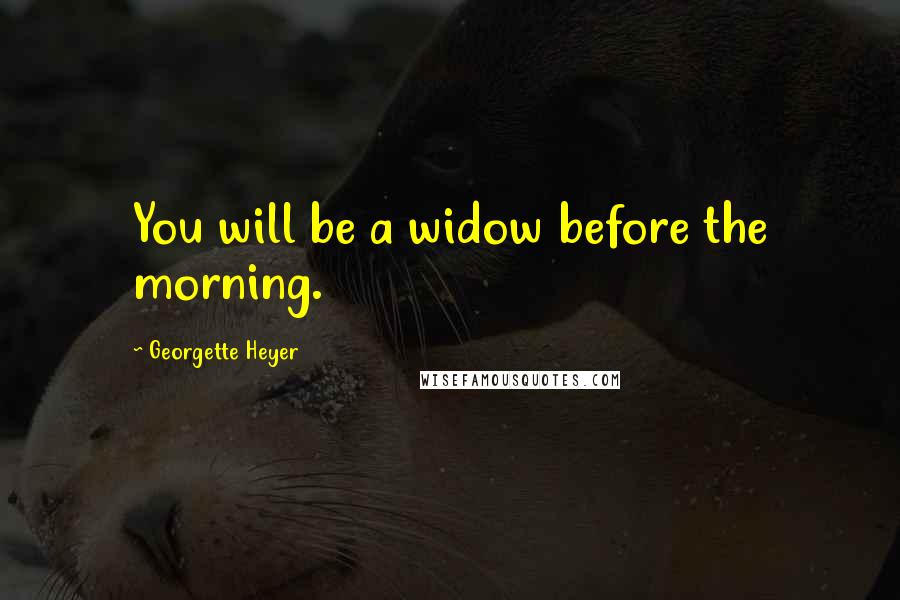 Georgette Heyer Quotes: You will be a widow before the morning.