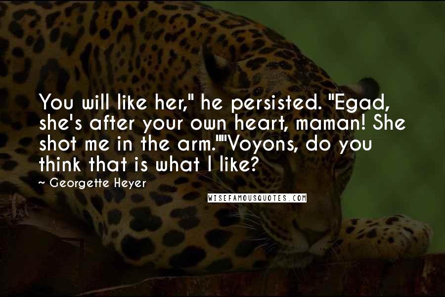 Georgette Heyer Quotes: You will like her," he persisted. "Egad, she's after your own heart, maman! She shot me in the arm.""Voyons, do you think that is what I like?