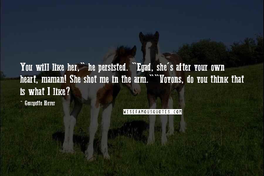 Georgette Heyer Quotes: You will like her," he persisted. "Egad, she's after your own heart, maman! She shot me in the arm.""Voyons, do you think that is what I like?