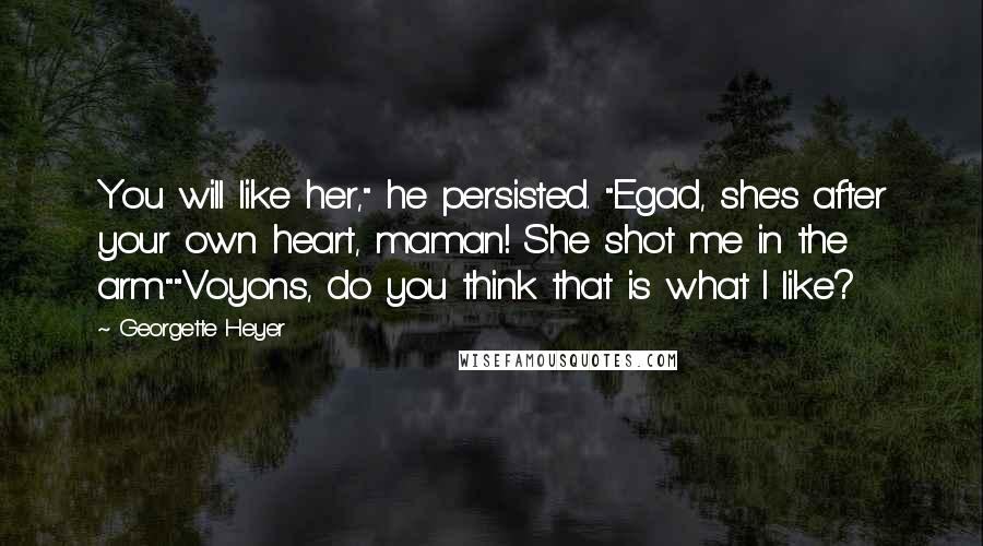 Georgette Heyer Quotes: You will like her," he persisted. "Egad, she's after your own heart, maman! She shot me in the arm.""Voyons, do you think that is what I like?