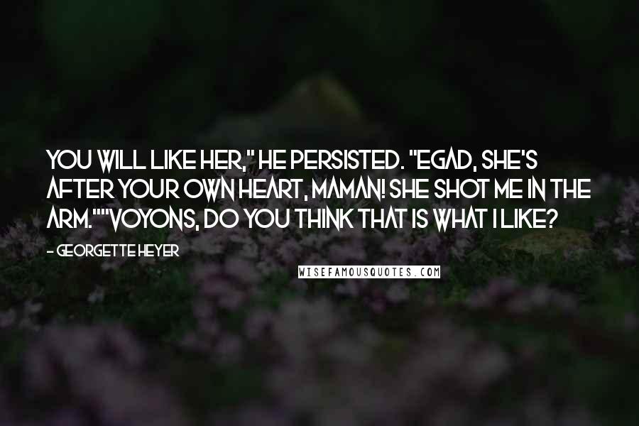 Georgette Heyer Quotes: You will like her," he persisted. "Egad, she's after your own heart, maman! She shot me in the arm.""Voyons, do you think that is what I like?