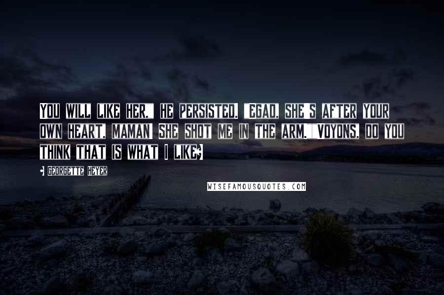 Georgette Heyer Quotes: You will like her," he persisted. "Egad, she's after your own heart, maman! She shot me in the arm.""Voyons, do you think that is what I like?