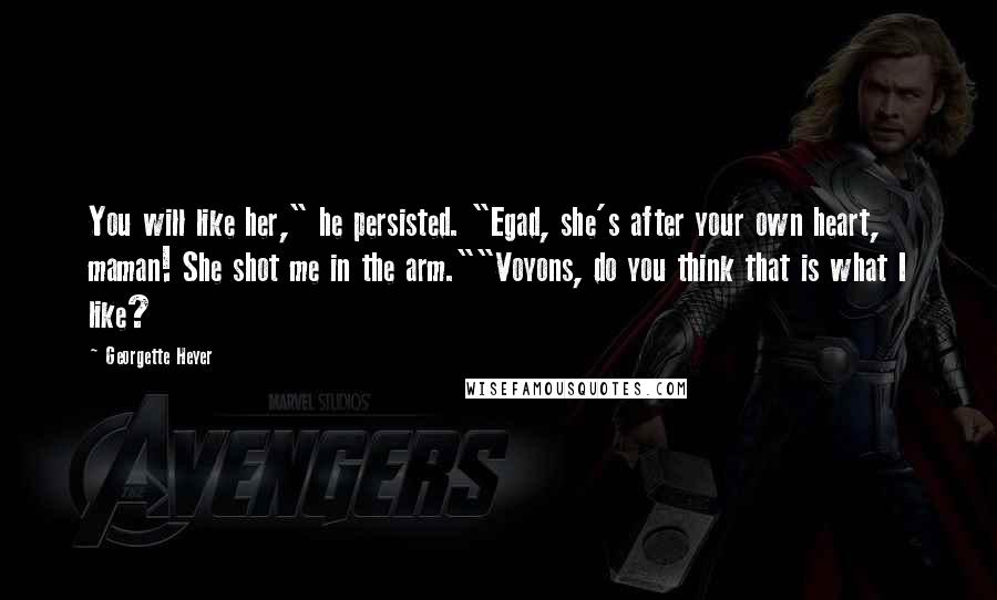 Georgette Heyer Quotes: You will like her," he persisted. "Egad, she's after your own heart, maman! She shot me in the arm.""Voyons, do you think that is what I like?