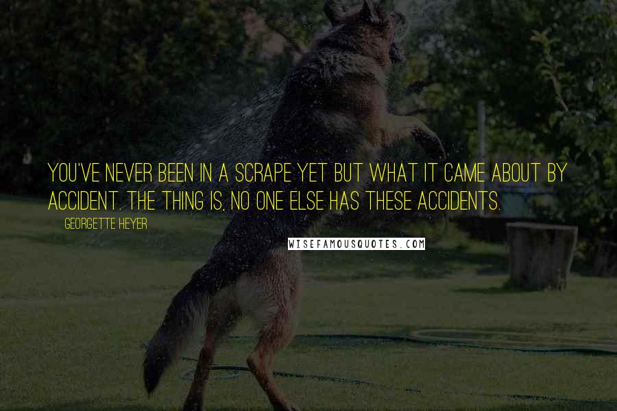 Georgette Heyer Quotes: You've never been in a scrape yet but what it came about by accident. The thing is, no one else has these accidents.
