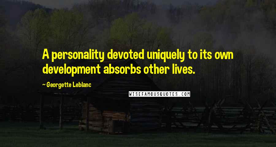 Georgette Leblanc Quotes: A personality devoted uniquely to its own development absorbs other lives.