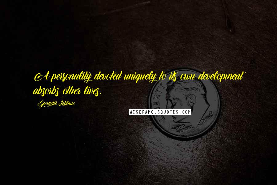 Georgette Leblanc Quotes: A personality devoted uniquely to its own development absorbs other lives.