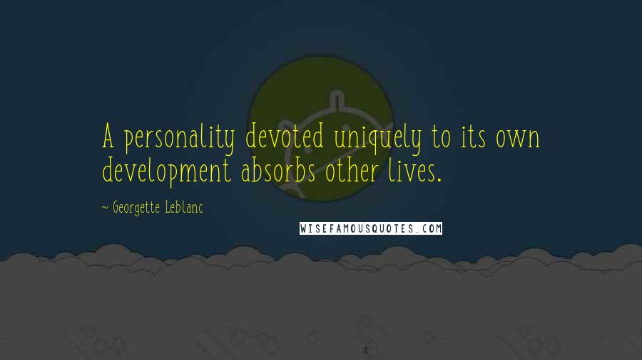 Georgette Leblanc Quotes: A personality devoted uniquely to its own development absorbs other lives.