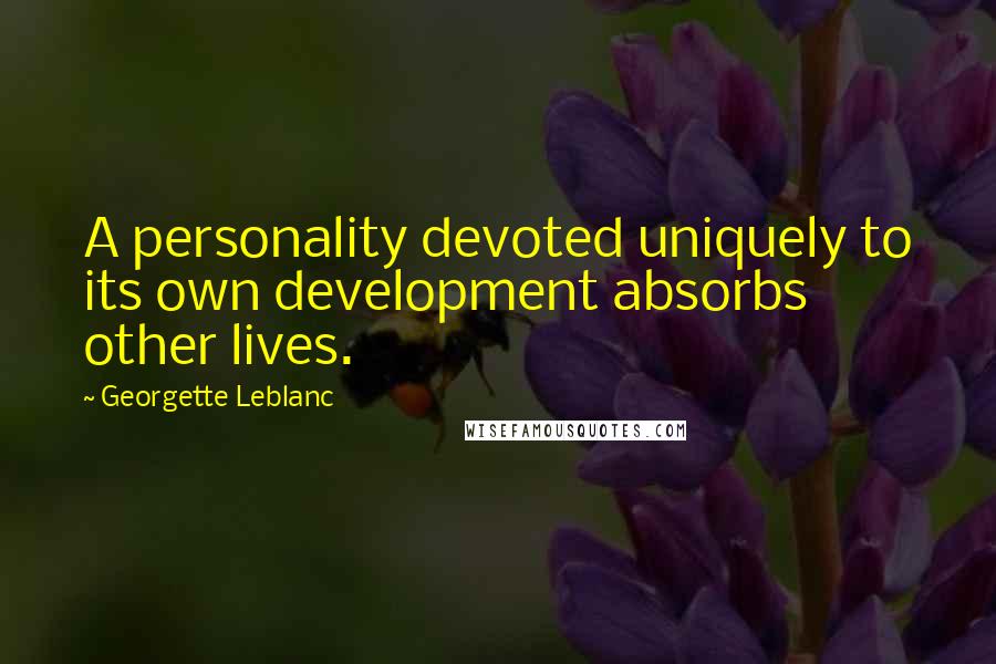 Georgette Leblanc Quotes: A personality devoted uniquely to its own development absorbs other lives.