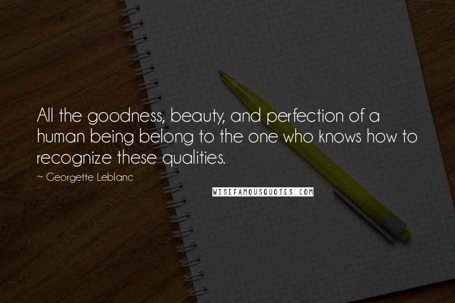 Georgette Leblanc Quotes: All the goodness, beauty, and perfection of a human being belong to the one who knows how to recognize these qualities.