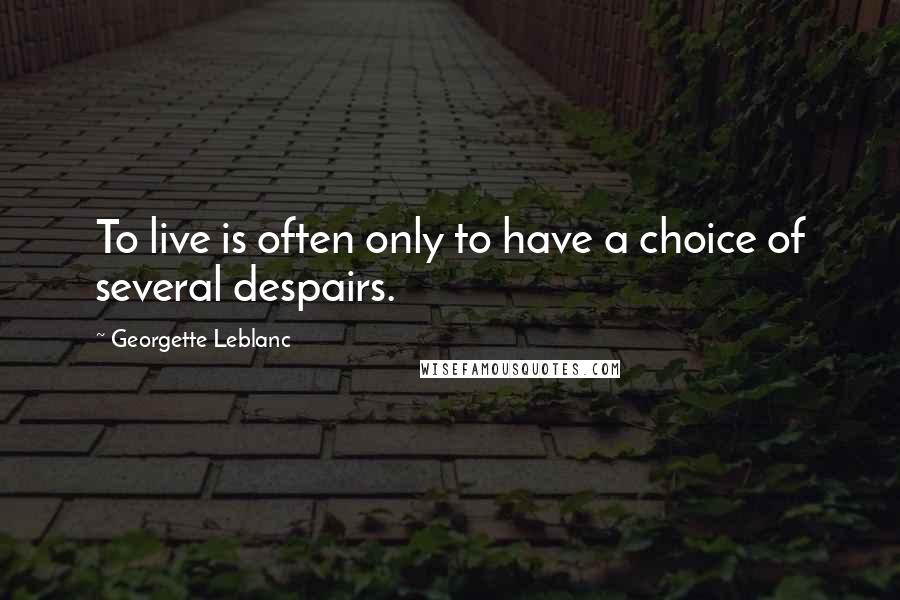 Georgette Leblanc Quotes: To live is often only to have a choice of several despairs.