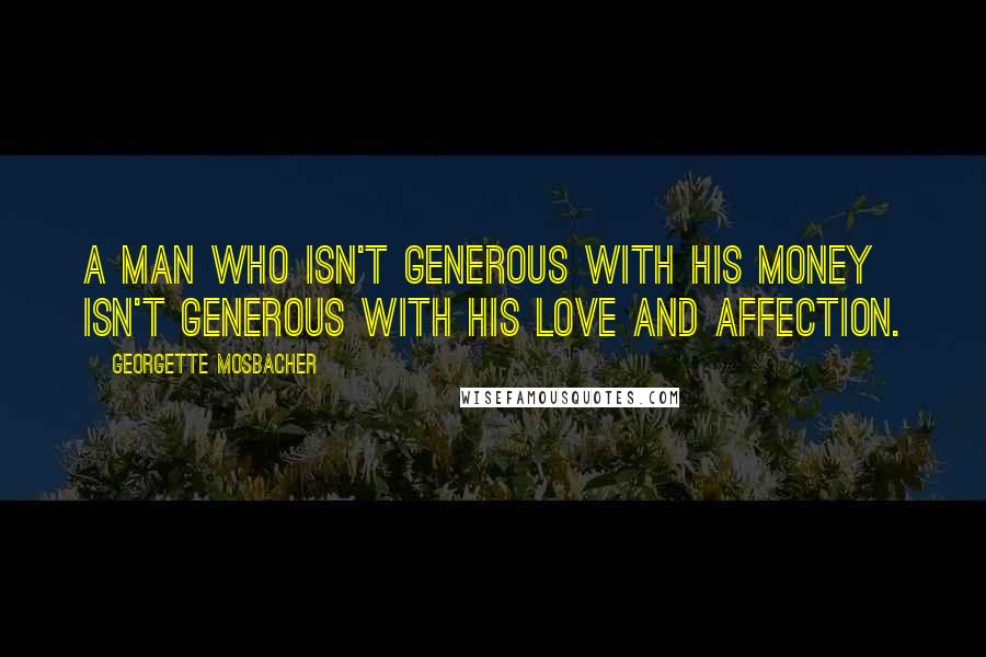 Georgette Mosbacher Quotes: A man who isn't generous with his money isn't generous with his love and affection.