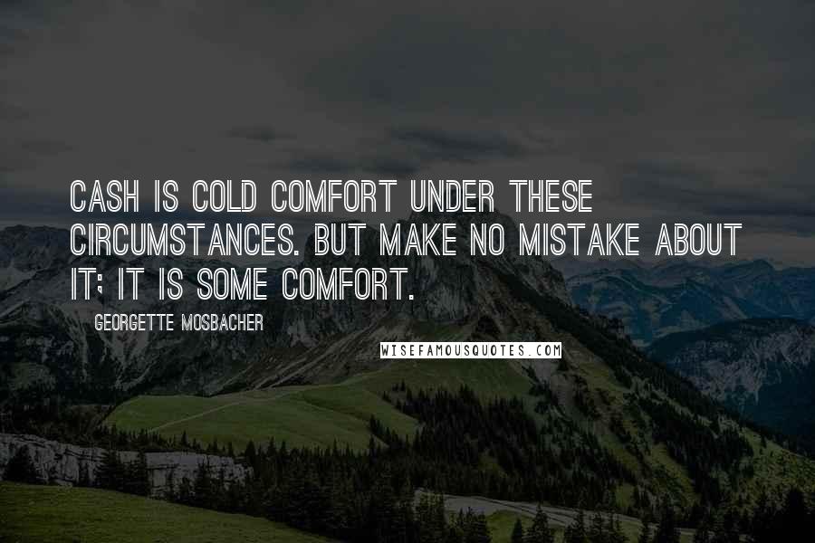 Georgette Mosbacher Quotes: Cash is cold comfort under these circumstances. But make no mistake about it; It is some comfort.