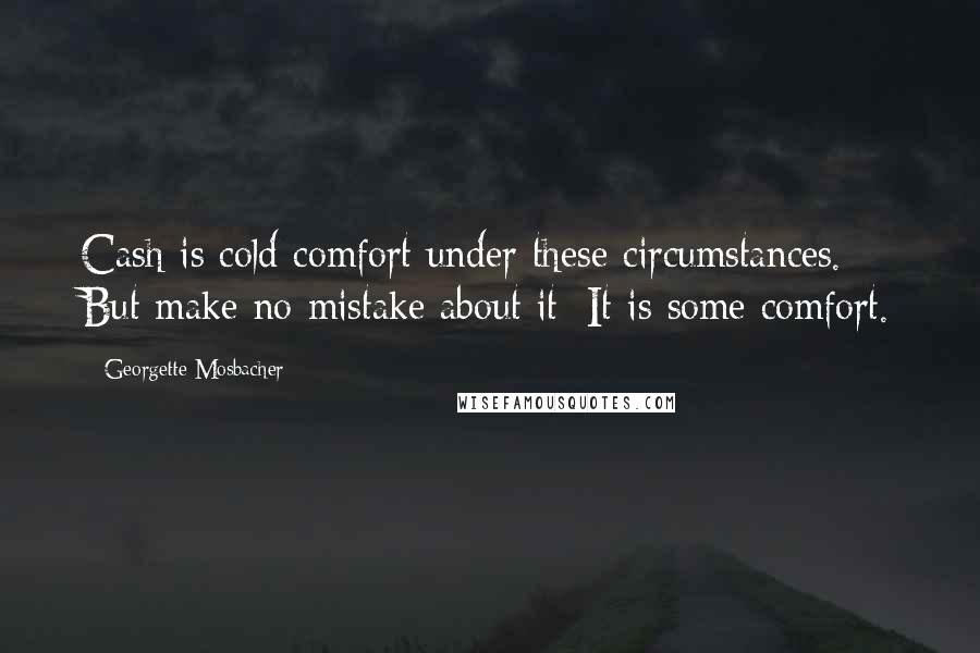 Georgette Mosbacher Quotes: Cash is cold comfort under these circumstances. But make no mistake about it; It is some comfort.