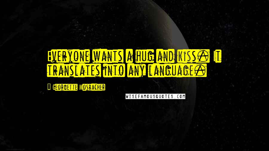 Georgette Mosbacher Quotes: Everyone wants a hug and kiss. It translates into any language.