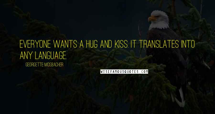 Georgette Mosbacher Quotes: Everyone wants a hug and kiss. It translates into any language.