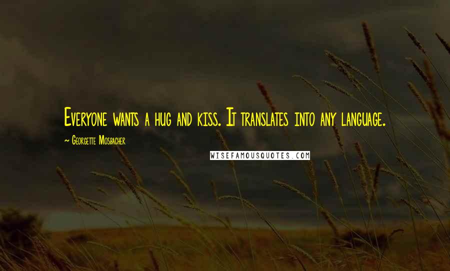 Georgette Mosbacher Quotes: Everyone wants a hug and kiss. It translates into any language.