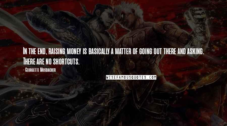 Georgette Mosbacher Quotes: In the end, raising money is basically a matter of going out there and asking. There are no shortcuts.