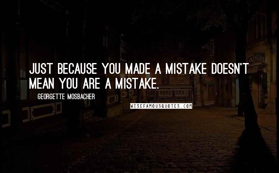 Georgette Mosbacher Quotes: Just because you made a mistake doesn't mean you are a mistake.