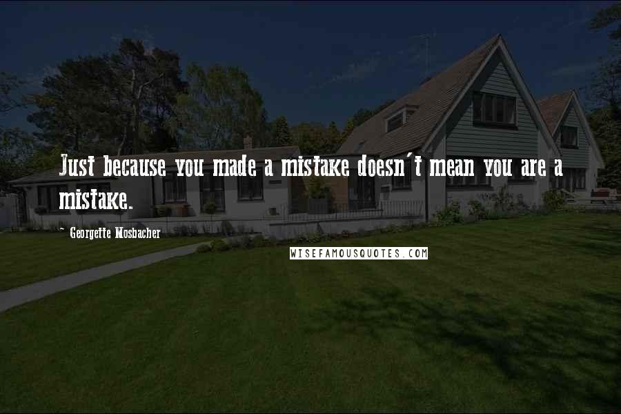 Georgette Mosbacher Quotes: Just because you made a mistake doesn't mean you are a mistake.