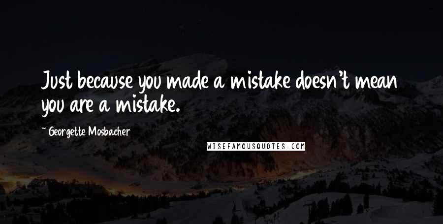 Georgette Mosbacher Quotes: Just because you made a mistake doesn't mean you are a mistake.