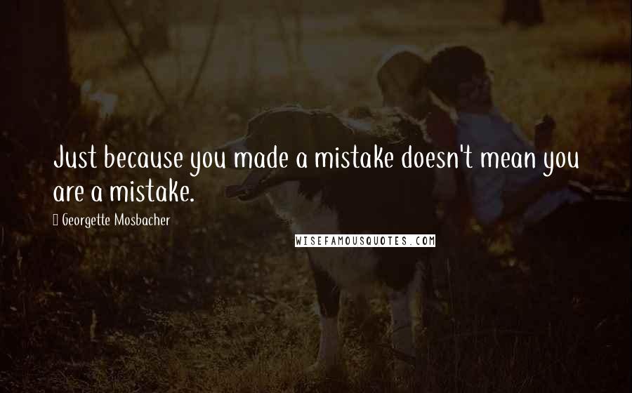 Georgette Mosbacher Quotes: Just because you made a mistake doesn't mean you are a mistake.