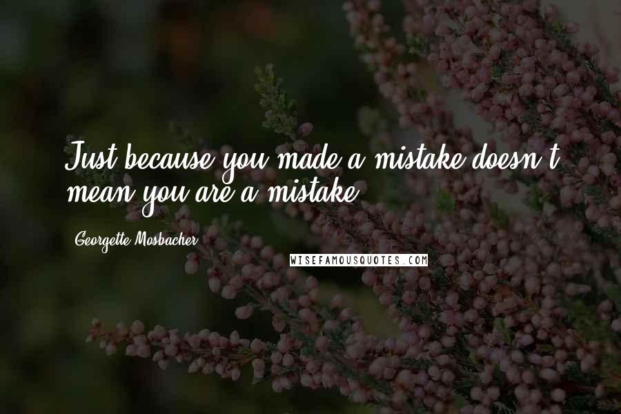 Georgette Mosbacher Quotes: Just because you made a mistake doesn't mean you are a mistake.