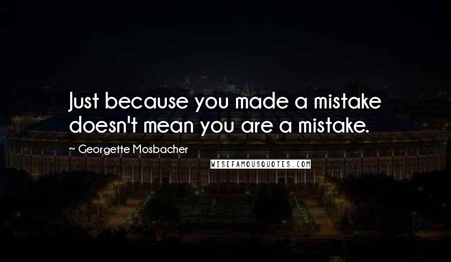 Georgette Mosbacher Quotes: Just because you made a mistake doesn't mean you are a mistake.