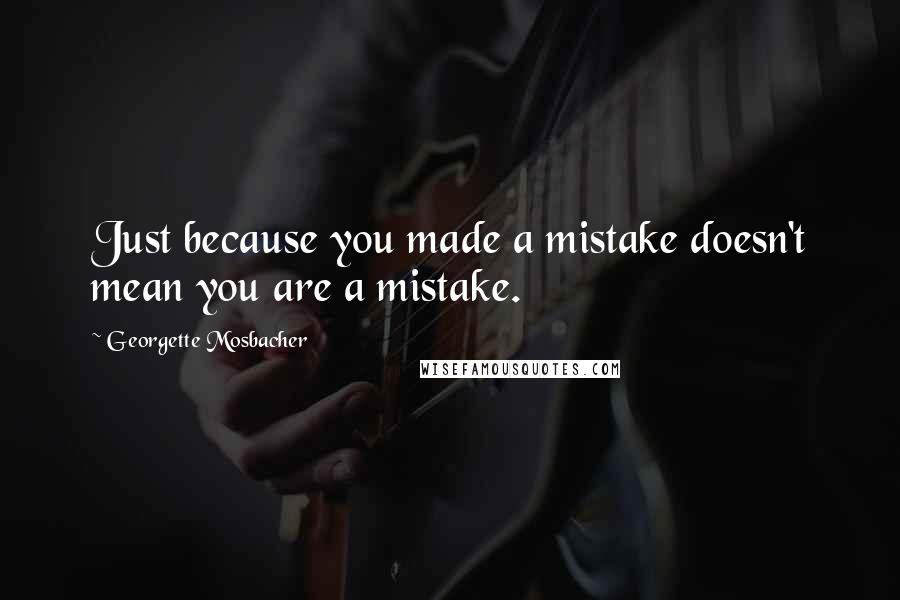 Georgette Mosbacher Quotes: Just because you made a mistake doesn't mean you are a mistake.