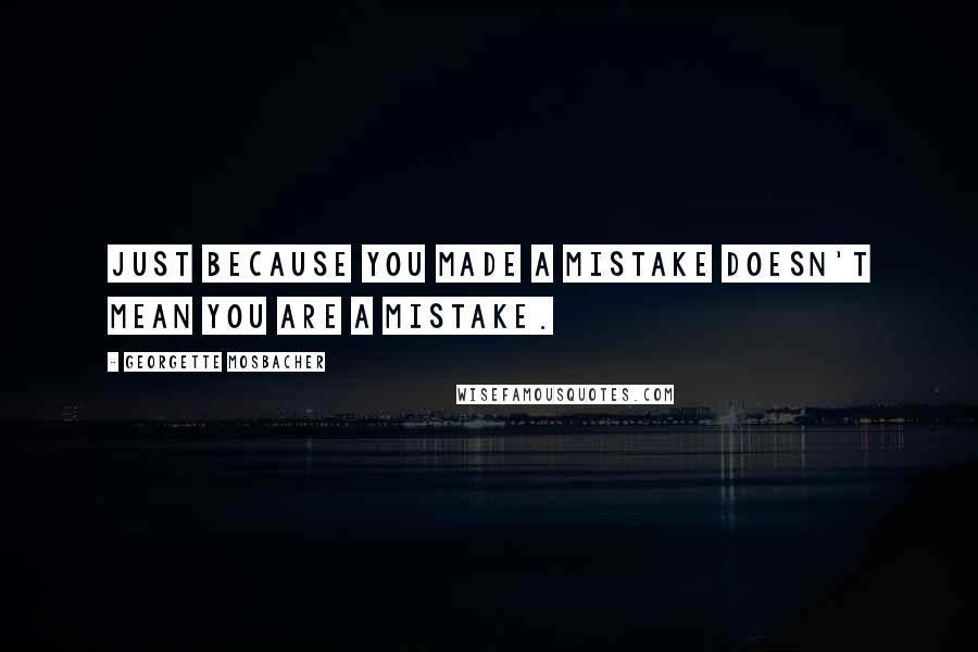 Georgette Mosbacher Quotes: Just because you made a mistake doesn't mean you are a mistake.