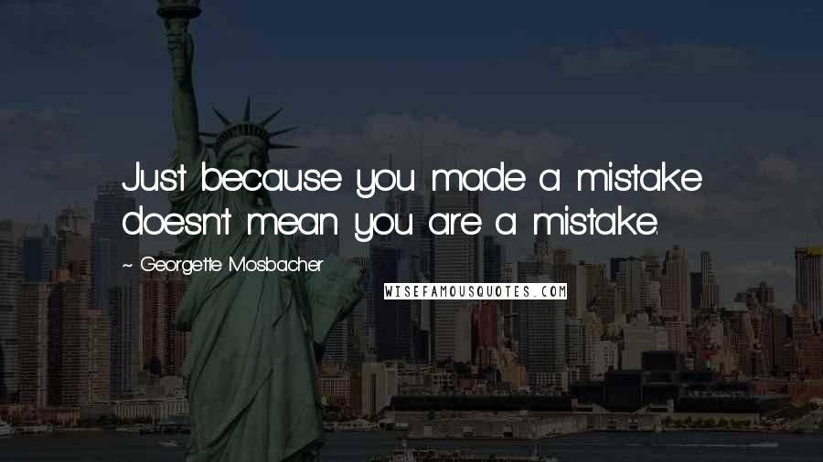 Georgette Mosbacher Quotes: Just because you made a mistake doesn't mean you are a mistake.