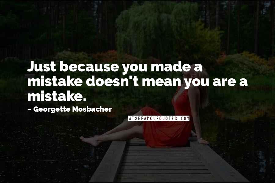 Georgette Mosbacher Quotes: Just because you made a mistake doesn't mean you are a mistake.