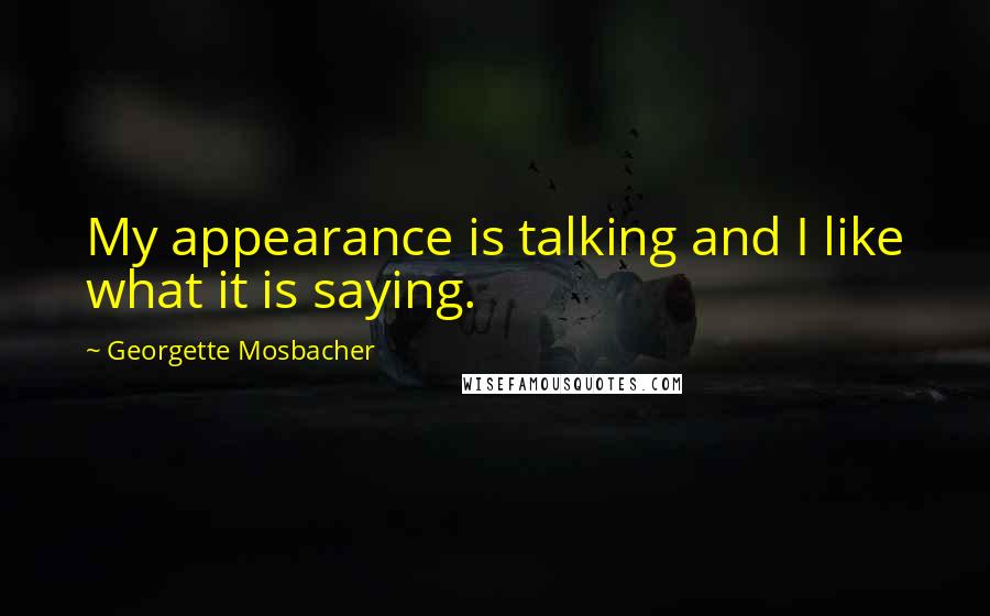 Georgette Mosbacher Quotes: My appearance is talking and I like what it is saying.