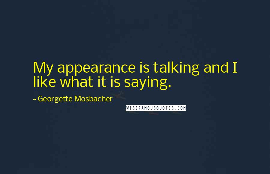 Georgette Mosbacher Quotes: My appearance is talking and I like what it is saying.