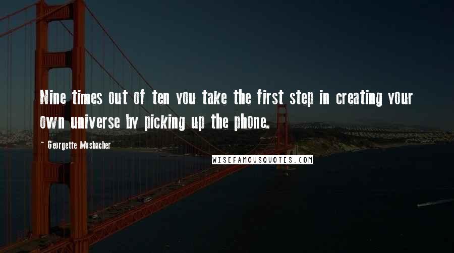 Georgette Mosbacher Quotes: Nine times out of ten you take the first step in creating your own universe by picking up the phone.