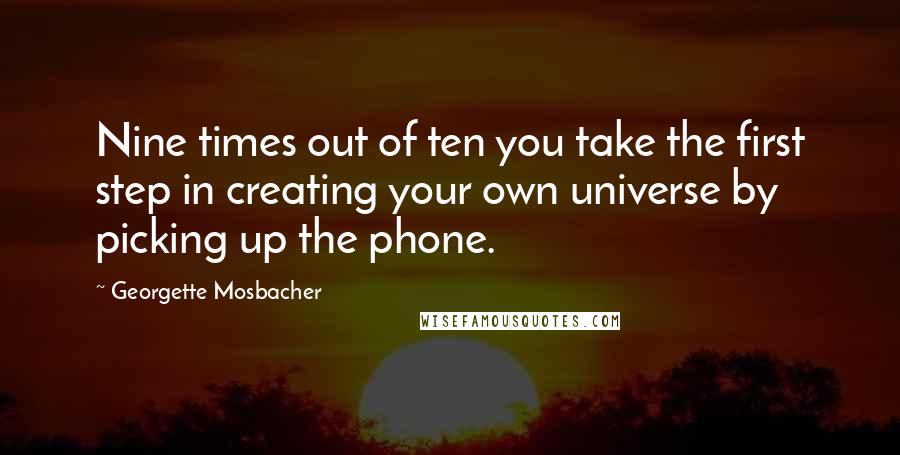 Georgette Mosbacher Quotes: Nine times out of ten you take the first step in creating your own universe by picking up the phone.