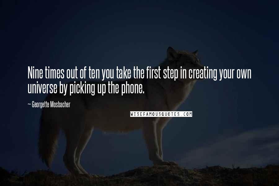 Georgette Mosbacher Quotes: Nine times out of ten you take the first step in creating your own universe by picking up the phone.