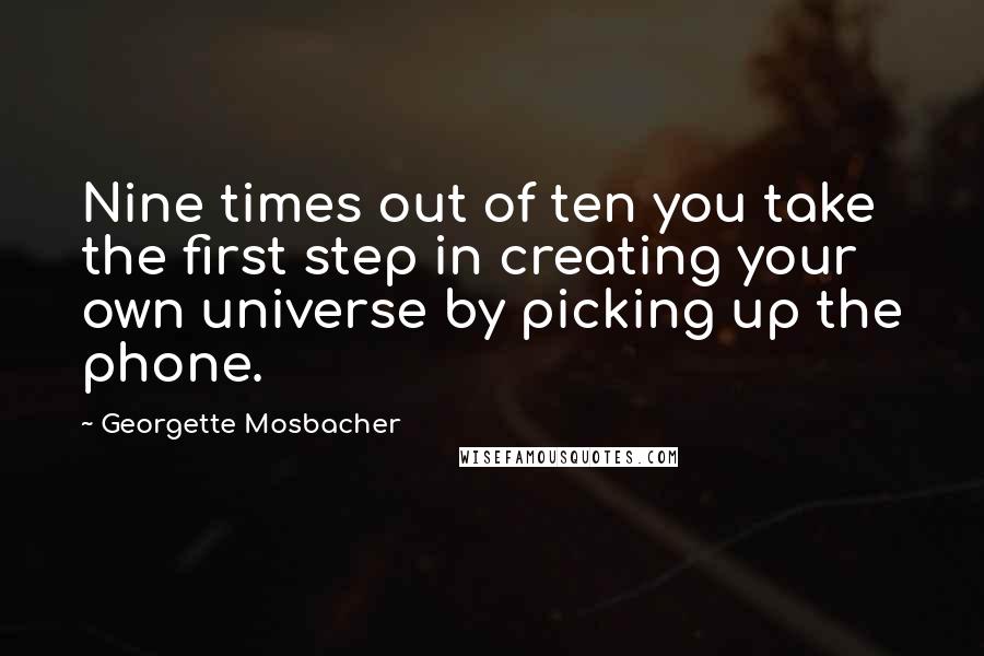 Georgette Mosbacher Quotes: Nine times out of ten you take the first step in creating your own universe by picking up the phone.